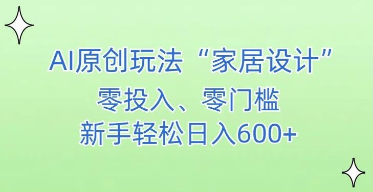 AI家居设计，简单好上手，新手小白什么也不会的，都可以轻松日入500+【揭秘】-古龙岛网创