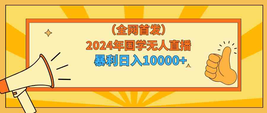 （9146期）2024年国学无人直播暴力日入10000+小白也可操作-古龙岛网创