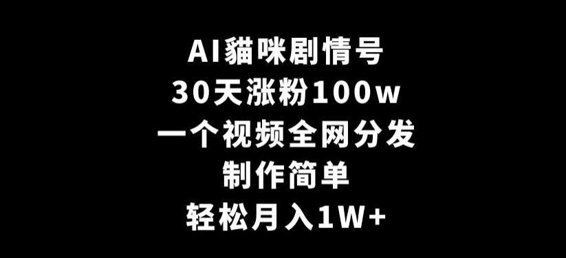 AI貓咪剧情号，30天涨粉100w，制作简单，一个视频全网分发，轻松月入1W+【揭秘】-古龙岛网创