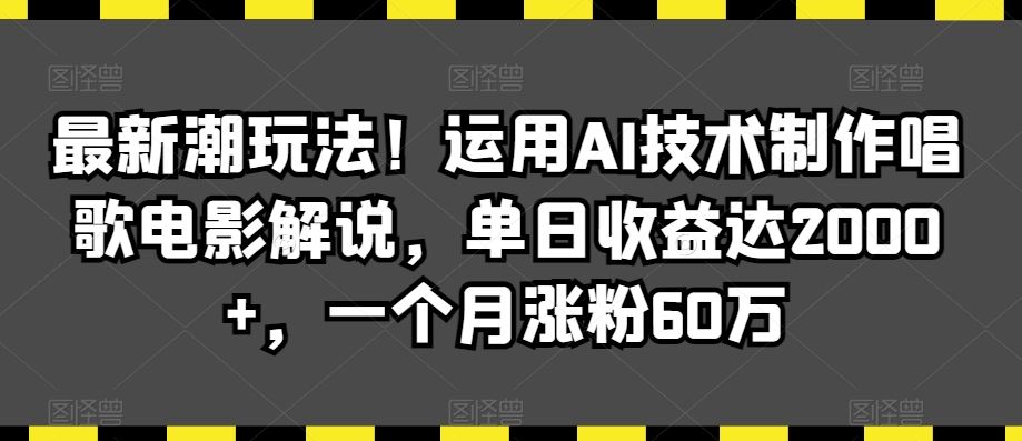 最新潮玩法！运用AI技术制作唱歌电影解说，单日收益达2000+，一个月涨粉60万【揭秘】-古龙岛网创