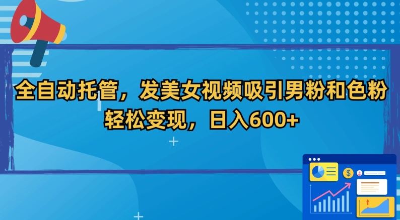 全自动托管，发美女视频吸引男粉和色粉，轻松变现，日入600+【揭秘】-古龙岛网创