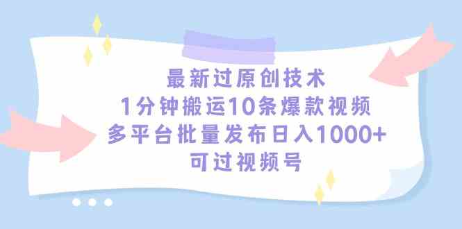 （9157期）最新过原创技术，1分钟搬运10条爆款视频，多平台批量发布日入1000+，可…-古龙岛网创