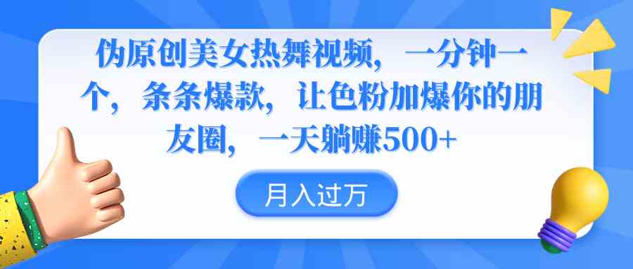 （9131期）伪原创美女热舞视频，条条爆款，让色粉加爆你的朋友圈，轻松躺赚500+-古龙岛网创