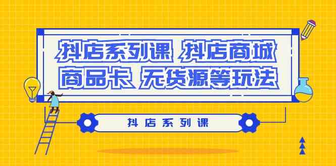 (9231期）抖店系列课，​抖店商城、商品卡、无货源等玩法-古龙岛网创