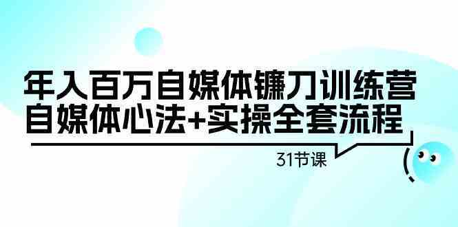 年入百万自媒体镰刀训练营：自媒体心法+实操全套流程（31节课）-古龙岛网创