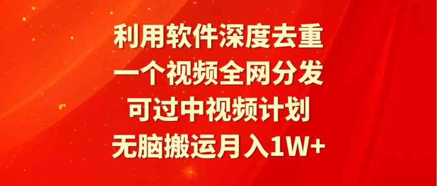 （9224期）利用软件深度去重，一个视频全网分发，可过中视频计划，无脑搬运月入1W+-古龙岛网创