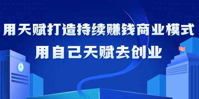 （9193期）如何利用天赋打造持续赚钱商业模式，用自己天赋去创业（21节课无水印）-古龙岛网创