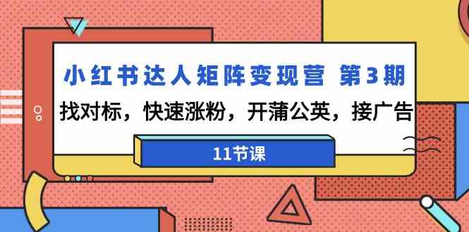 （9203期）小红书达人矩阵变现营 第3期，找对标，快速涨粉，开蒲公英，接广告-11节课-古龙岛网创