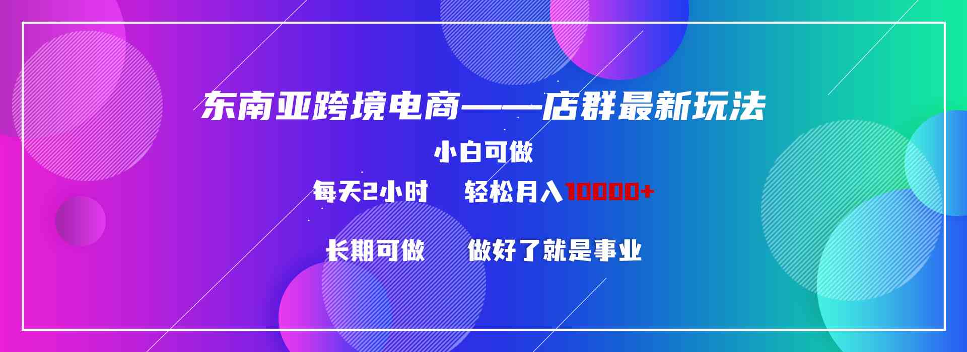 （9060期）东南亚跨境电商店群新玩法2—小白每天两小时 轻松10000+-古龙岛网创