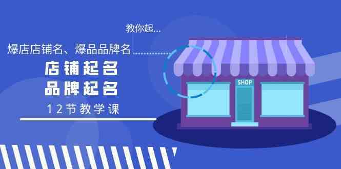 教你起“爆店店铺名、爆品品牌名”，店铺起名，品牌起名（12节教学课）-古龙岛网创