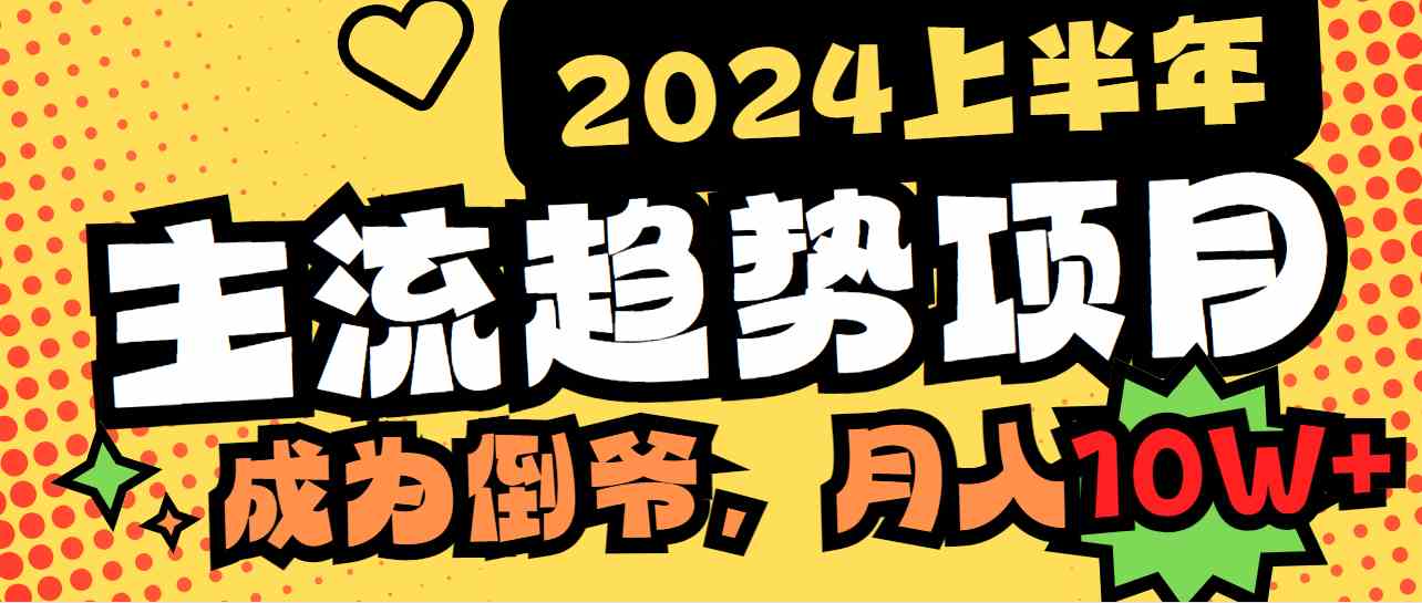 （9086期）2024上半年主流趋势项目，打造中间商模式，成为倒爷，易上手，用心做，…-古龙岛网创