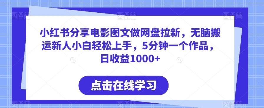 小红书分享电影图文做网盘拉新，无脑搬运新人小白轻松上手，5分钟一个作品，日收益1000+【揭秘】-古龙岛网创