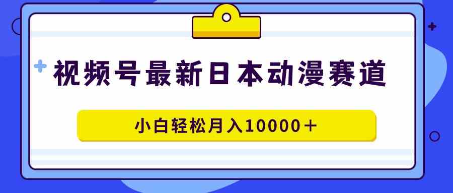 （9176期）视频号日本动漫蓝海赛道，100%原创，小白轻松月入10000＋-古龙岛网创