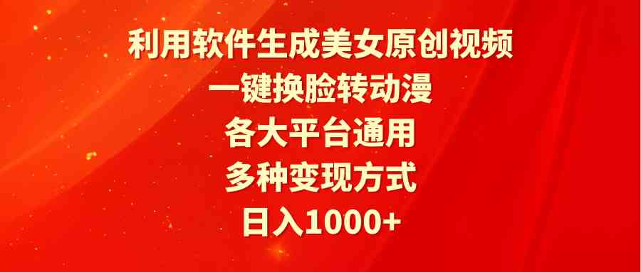 （9482期）利用软件生成美女原创视频，一键换脸转动漫，各大平台通用，多种变现方式-古龙岛网创