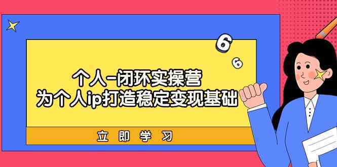 个人闭环实操营：个人ip打造稳定变现基础，带你落地个人的商业变现课-古龙岛网创