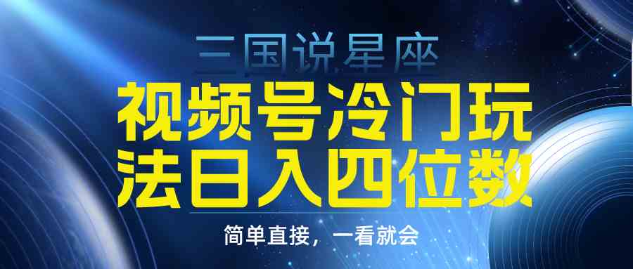 （9383期）视频号掘金冷门玩法，三国星座赛道，日入四位数（教程+素材）-古龙岛网创