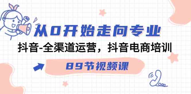 （9353期）从0开始走向专业，抖音-全渠道运营，抖音电商培训（89节视频课）-古龙岛网创