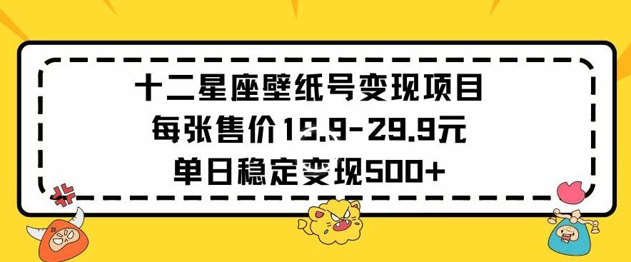 十二星座壁纸号变现项目每张售价19元单日稳定变现500+以上【揭秘】-古龙岛网创