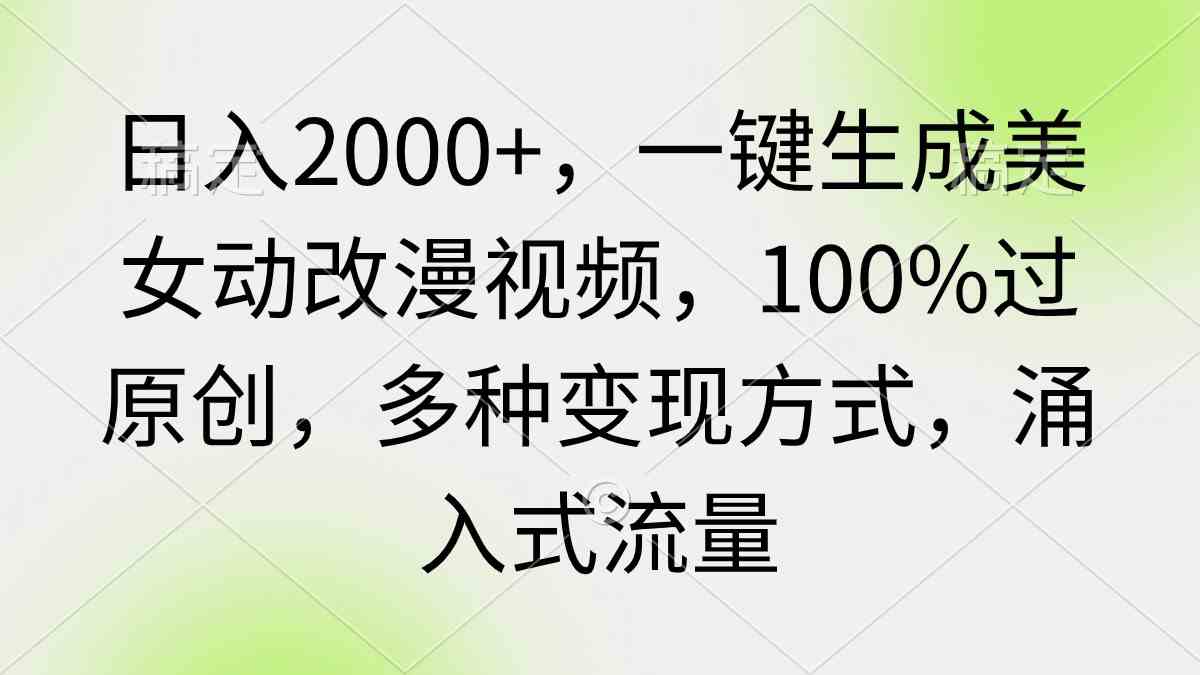 （9415期）日入2000+，一键生成美女动改漫视频，100%过原创，多种变现方式 涌入式流量-古龙岛网创