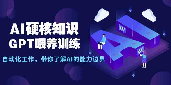 （9425期）AI硬核知识-GPT喂养训练，自动化工作，带你了解AI的能力边界（10节课）-古龙岛网创