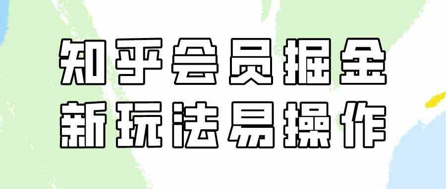 （9473期）知乎会员掘金，新玩法易变现，新手也可日入300元（教程+素材）-古龙岛网创