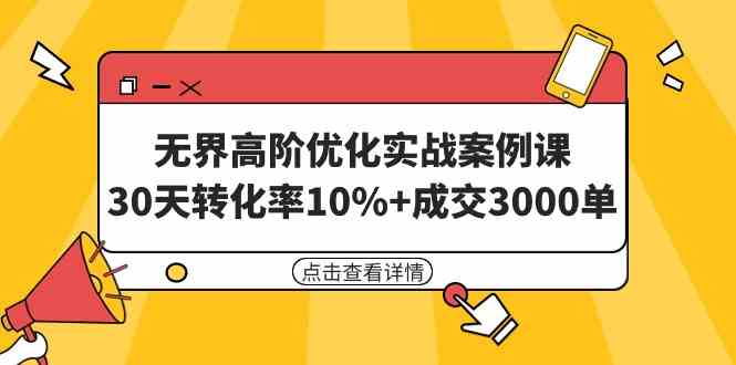 （9409期）无界高阶优化实战案例课，30天转化率10%+成交3000单（8节课）-古龙岛网创