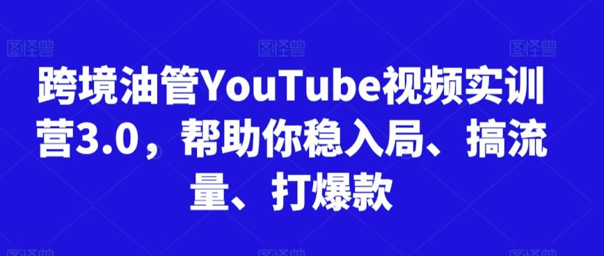 跨境油管YouTube视频实训营3.0，帮助你稳入局、搞流量、打爆款-古龙岛网创