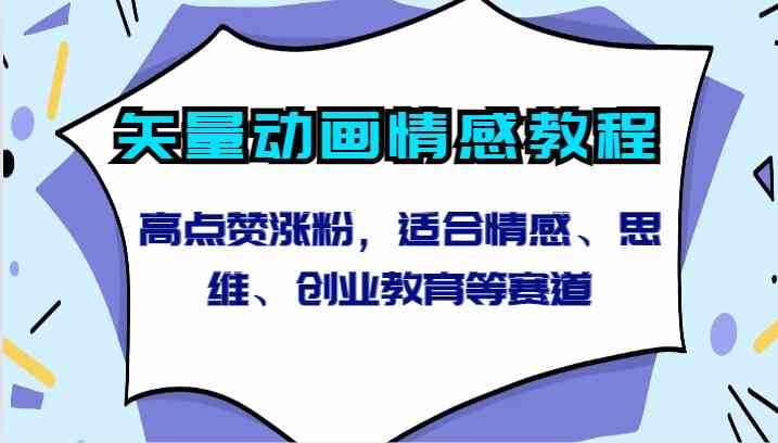 矢量动画情感教程-高点赞涨粉，适合情感、思维、创业教育等赛道-古龙岛网创