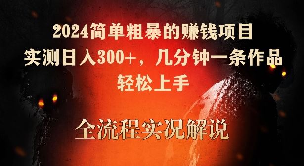 2024简单粗暴的赚钱项目，实测日入300+，几分钟一条作品，轻松上手【揭秘】-古龙岛网创