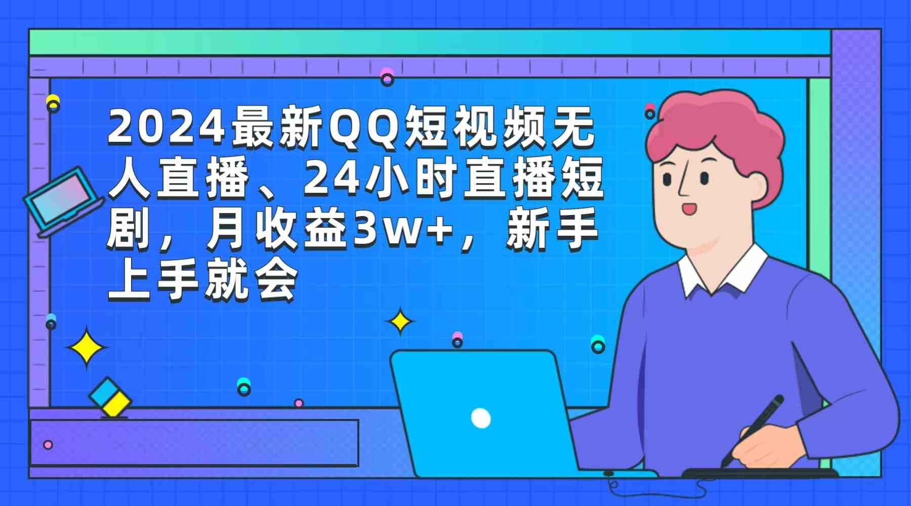 （9378期）2024最新QQ短视频无人直播、24小时直播短剧，月收益3w+，新手上手就会-古龙岛网创