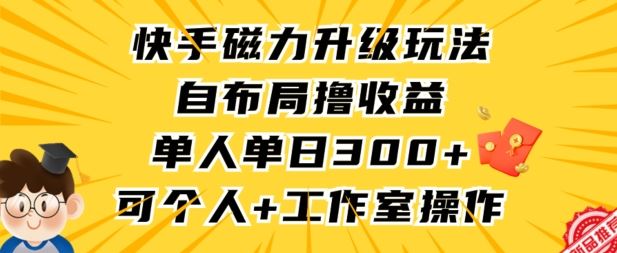 快手磁力升级玩法，自布局撸收益，单人单日300+，个人工作室均可操作【揭秘】-古龙岛网创