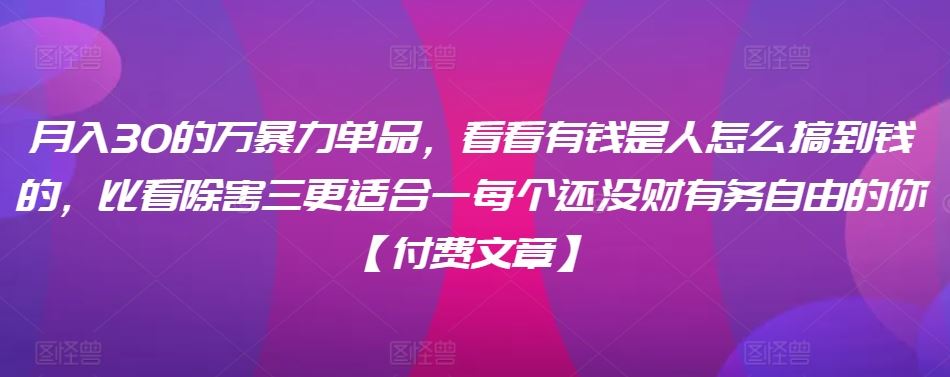 ​月入30‮的万‬暴力单品，​‮看看‬有钱‮是人‬怎么搞到钱的，比看除‮害三‬更适合‮一每‬个还没‮财有‬务自由的你【付费文章】-古龙岛网创