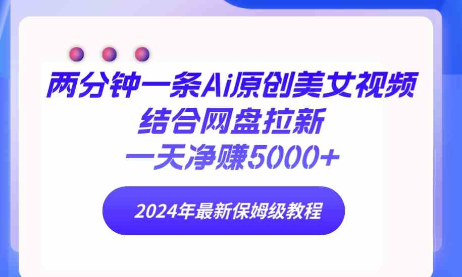 （9484期）两分钟一条Ai原创美女视频结合网盘拉新，一天净赚5000+ 24年最新保姆级教程-古龙岛网创