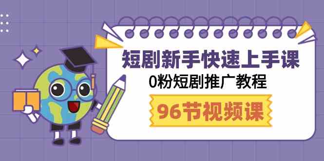 短剧新手快速上手课，0粉短剧推广教程（95节视频课）-古龙岛网创