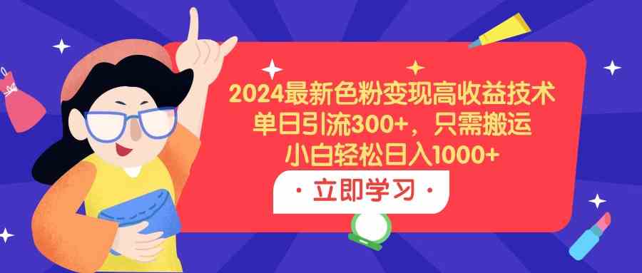 （9480期）2024最新色粉变现高收益技术，单日引流300+，只需搬运，小白轻松日入1000+-古龙岛网创