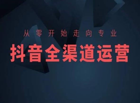 从零开始走向专业，抖音全渠道运营，抖音电商培训-古龙岛网创