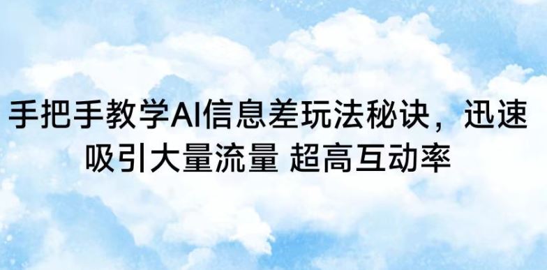 手把手教学AI信息差玩法秘诀，迅速吸引大量流量，超高互动率【揭秘】-古龙岛网创