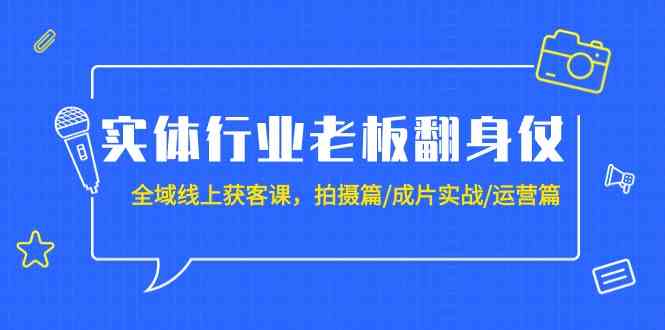 （9332期）实体行业老板翻身仗：全域-线上获客课，拍摄篇/成片实战/运营篇（20节课）-古龙岛网创