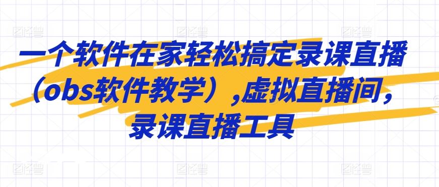 一个软件在家轻松搞定录课直播（obs软件教学）,虚拟直播间，录课直播工具-古龙岛网创