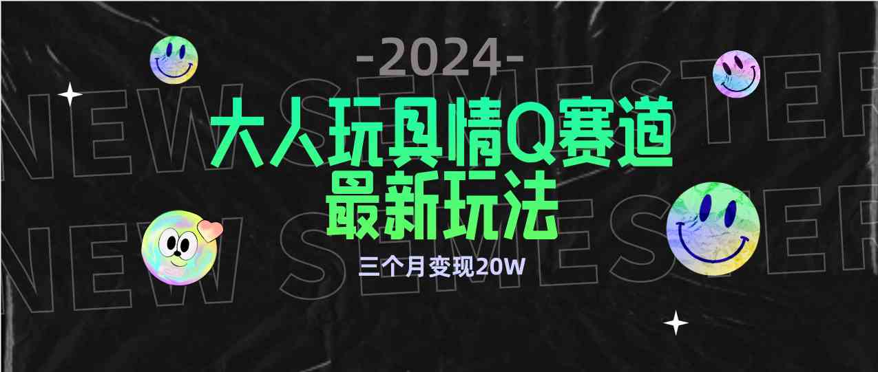 （9490期）全新大人玩具情Q赛道合规新玩法 零投入 不封号流量多渠道变现 3个月变现20W-古龙岛网创