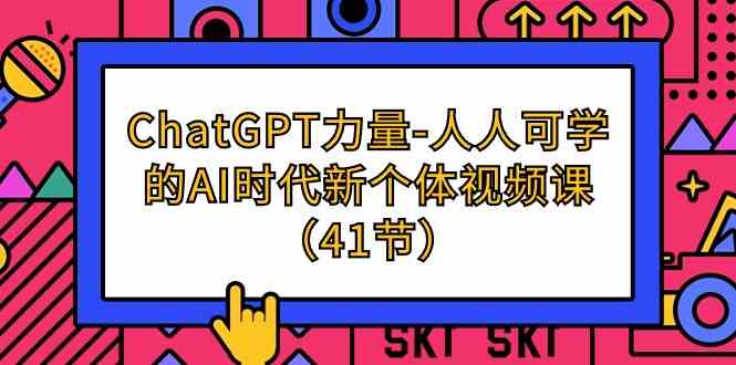 （9670期）ChatGPT-力量-人人可学的AI时代新个体视频课（41节）-古龙岛网创