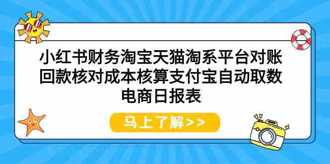 小红书财务淘宝天猫淘系平台对账回款核对成本核算支付宝自动取数电商日报表-古龙岛网创