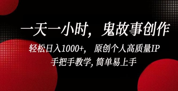 一天一小时，鬼故事创作， 轻松日入1000+， 原创个人高质量IP，手把手教学, 简单易上手【揭秘】-古龙岛网创