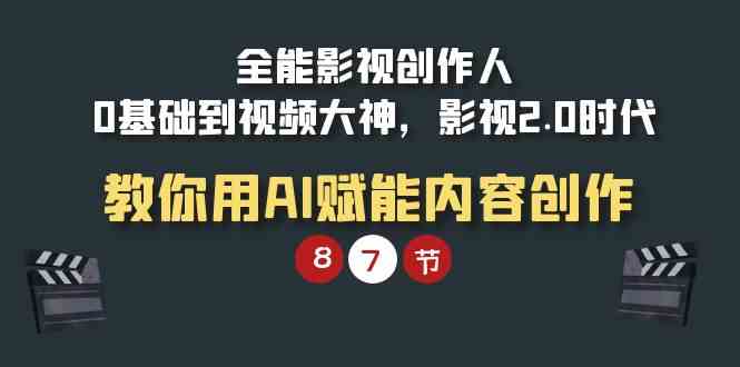 （9543期）全能-影视 创作人，0基础到视频大神，影视2.0时代，教你用AI赋能内容创作-古龙岛网创