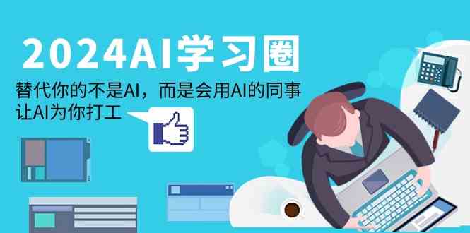 2024AI学习圈：替代你的不是AI，而是会用AI的同事，让AI为你打工-古龙岛网创