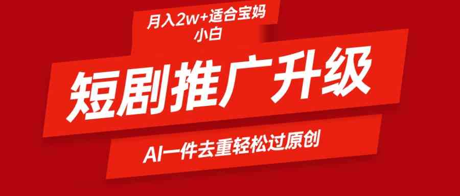 （9652期）短剧推广升级新玩法，AI一键二创去重，轻松月入2w+-古龙岛网创