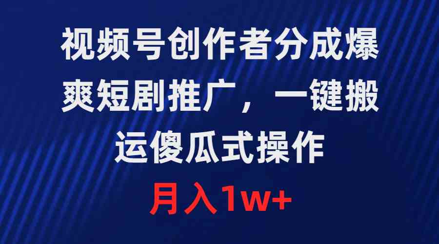 （9531期）视频号创作者分成，爆爽短剧推广，一键搬运，傻瓜式操作，月入1w+-古龙岛网创