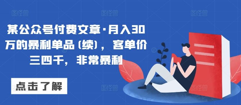 某公众号付费文章·月入30万的暴利单品(续)，客单价三四千，非常暴利-古龙岛网创