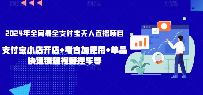 2024年全网最全支付宝无人直播项目，支付宝小店开店+考古加使用+单品快速铺短视频挂车等【揭秘】-古龙岛网创