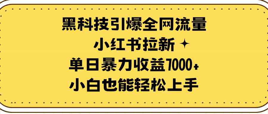 （9679期）黑科技引爆全网流量小红书拉新，单日暴力收益7000+，小白也能轻松上手-古龙岛网创